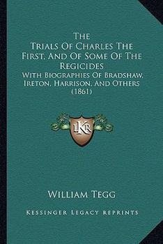 Paperback The Trials Of Charles The First, And Of Some Of The Regicides: With Biographies Of Bradshaw, Ireton, Harrison, And Others (1861) Book