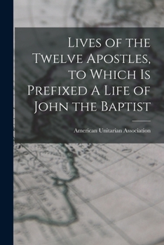 Paperback Lives of the Twelve Apostles, to Which is Prefixed A Life of John the Baptist Book