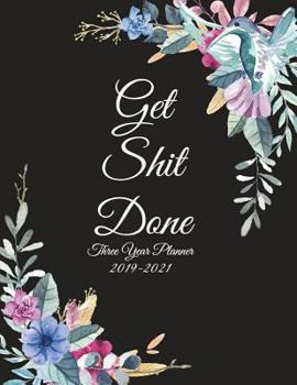 Get Shit Done: Three Year Planner 2019-2021: Beautiful Flowers, Three year Academic 2019-2020 Calendar Book, Weekly/Monthly/Yearly Calendar Journal, ... Calendar Schedule Organizer Journal Notebook