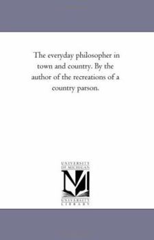 The everyday philosopher in town and country. By the author of the recreations of a country parson.