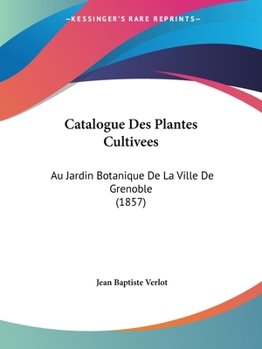 Catalogue Des Plantes Cultivees: Au Jardin Botanique De La Ville De Grenoble (1857)