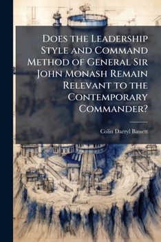 Paperback Does the Leadership Style and Command Method of General Sir John Monash Remain Relevant to the Contemporary Commander? Book