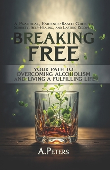 Paperback Breaking Free: Your Path to Overcoming Alcoholism and Living a Fulfilling Life: A Practical, Evidence-Based Guide to Sobriety, Self-H Book