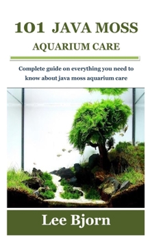 Paperback 101 Java Moss Aquarium Care: Complete guide on everything you need to know about java moss aquarium care Book