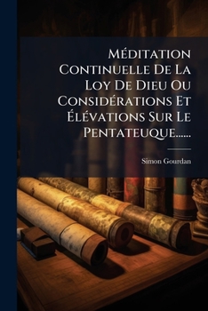 Paperback Méditation Continuelle De La Loy De Dieu Ou Considérations Et Élévations Sur Le Pentateuque...... [French] Book