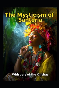The Mysticism of Santeria: Whispers of the Orishas (Magick)