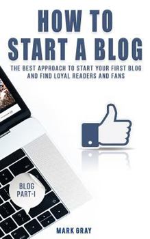 Paperback How To Start A Blog: The Best Approach to Start Your First Blog and Find Loyal Readers and Fans Book