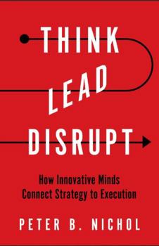 Paperback Think Lead Disrupt: How Innovative Minds Connect Strategy to Execution Book