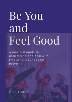 Paperback Be You And Feel Good: A practical guide to understand and deal with emotions, wounds and patterns Book