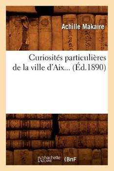 Paperback Curiosités Particulières de la Ville d'Aix (Éd.1890) [French] Book