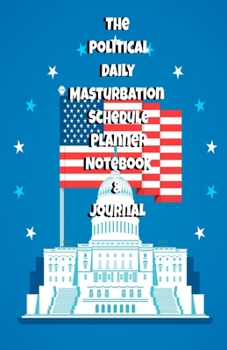 The Political Daily Masturbation Schedule Planner Notebook & Journal: The Perfect Gift Idea Adult Gag Prank Gifts Novelty Joke Stocking Stuffer Ideas 5.5x8.5 College Ruled White Paper Glossy Cover