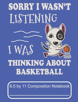Sorry I Wasn't Listening I Was Thinking About Basketball 8.5 by 11 Composition Notebook: Adorable Winter Bull Terrier Puppy Dog Playing Basketball