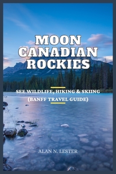Moon Canadian Rockies: See Wildlife, Hiking & Skiing (Banff Travel Guide)