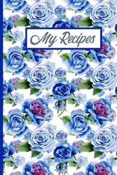 Paperback My Recipes: Blue Roses Write in Blank Recipe Cookbook Journal Your Family Favourite Collection of Recipes Book