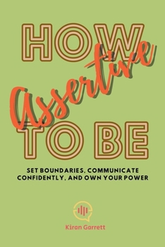 Paperback How to be Assertive: Set Boundaries, Communicate Confidently, and Own Your Power Book