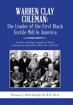Warren Clay Coleman: the Leader of the First Black Textile Mill in America: A Clear Unsung Example of Black Enterprise/Capitalism After the Civil War