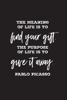 The meaning of life is to find your gift. The purpose of life is to give it away. Pablo Picasso: lined 6 x 9 journal, artist's quote with black text on white background
