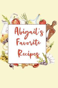 Abigail's Favorite Recipes: Personalized Name Blank Recipe Book to Write In. Matte Soft Cover. Capture Heirloom Family and Loved Recipes