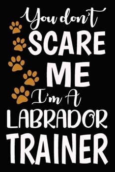 Paperback You don't scare me I'm A Labrador Trainer: Labrador Training Log Book gifts. Best Dog Trainer Log Book gifts For Dog Lovers who loves Labrador Retriev Book