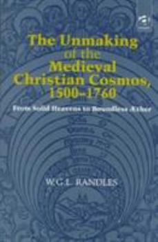 Hardcover The Unmaking of the Medieval Christian Cosmos, 1500-1760: From Solid Heavens to Boundless Æther Book