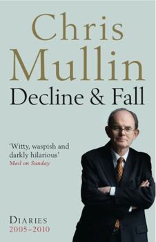 Decline and Fall: Diaries, 2005-2010 - Book #3 of the Chris Mullin Diaries