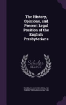 Hardcover The History, Opinions, and Present Legal Position of the English Presbyterians Book