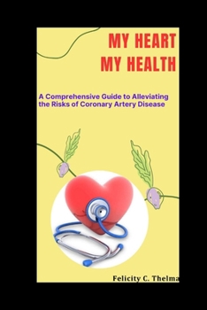 My Heart My Health: A Comprehensive Guide to Alleviating the Risks of Coronary Artery Disease