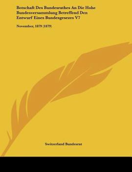 Paperback Botschaft Des Bundesrathes An Die Hohe Bundesversammlung Betreffend Den Entwurf Eines Bundesgesezes V7: November, 1879 (1879) [German] Book