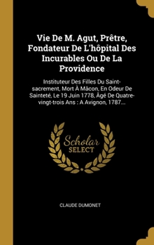 Hardcover Vie De M. Agut, Prêtre, Fondateur De L'hôpital Des Incurables Ou De La Providence: Instituteur Des Filles Du Saint-sacrement, Mort À Mâcon, En Odeur D [French] Book