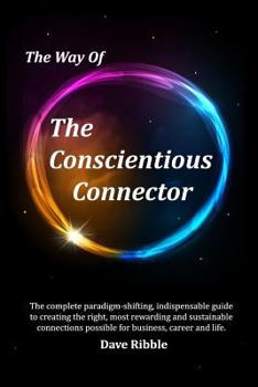 Paperback The Way of The Conscientious Connector: The complete paradigm-shifting, indispensable guide to creating the right, most rewarding and sustainable conn Book