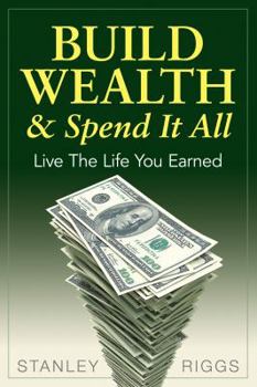 Paperback Build Wealth & Spend It All: Live the Life You Earned Book