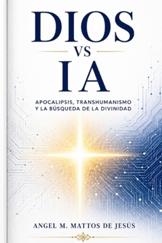 DIOS VS IA: APOCALIPSIS, TRANSHUMANISMO Y LA BÚSQUEDA DE LA DIVINIDAD (Spanish Edition)