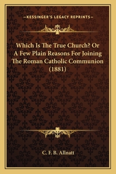 Which is the True Church?: or, a Few Plain Reasons for Joining the Roman Catholic Communion