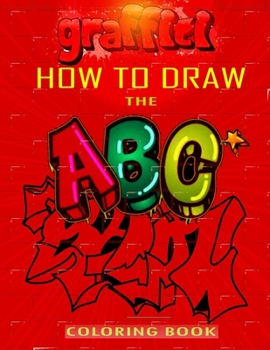Paperback How To Draw The ABC's of Graffiti Coloring Book: Learn the Alphabet Amazing Street Art For Kids Ages 8-12 Book