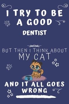 I Try To Be A Good Dentist But Then I Think About My Cat And It All Goes Wrong: Perfect Gag Gift For A Good Dentist Who Loves Their Cat! | Blank Lined ... Format | Office | Birthday | Christmas | Xmas