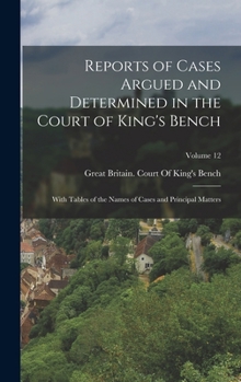 Hardcover Reports of Cases Argued and Determined in the Court of King's Bench: With Tables of the Names of Cases and Principal Matters; Volume 12 Book