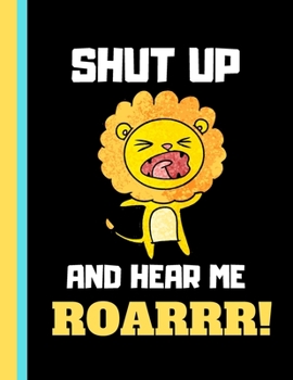 Paperback Shut Up and Hear Me Roarrr!: Cute Lion Quote Novelty Gift - Lion NOTEBOOK for Kids, Boys and Girls Book