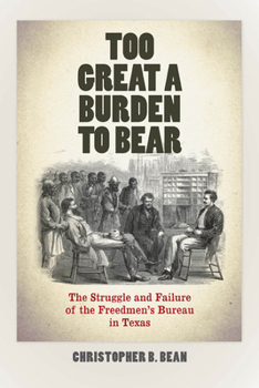 Paperback Too Great a Burden to Bear: The Struggle and Failure of the Freedmen's Bureau in Texas Book