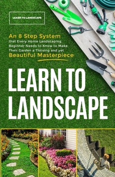 Paperback Learn to Landscape: An 8 Step System that Every Home Landscaping Beginner Needs to Know to Make Their Garden a Thriving and Yet Beautiful Masterpiece Book