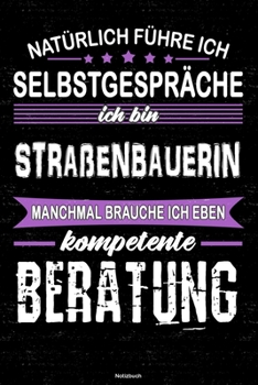 Natürlich führe ich Selbstgespräche ich bin Straßenbauerin manchmal brauche ich eben kompetente Beratung Notizbuch: Straßenbauerin Journal DIN A5 liniert 120 Seiten Geschenk (German Edition)