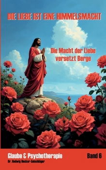 Die Liebe ist eine Himmelsmacht: Die Macht der Liebe versetzt Berge (German Edition)
