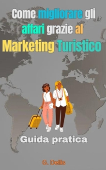 Come migliorare gli affari grazie al Marketing Turistico: Guida pratica con consigli efficaci (Italian Edition)