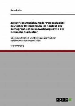 Paperback Zukünftige Ausrichtung der Personalpolitik deutscher Unternehmen im Kontext der demographischen Entwicklung sowie der Gesundheitssituation: Übergewich [German] Book
