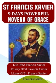 St. Francis Xavier 9 Days Powerful Novena of Grace.: Life and Novena, Litany and Rosary of St. Francis Xavier
