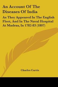 Paperback An Account Of The Diseases Of India: As They Appeared In The English Fleet, And In The Naval Hospital At Madras, In 1782-83 (1807) Book