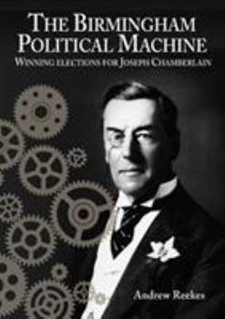 Paperback The Birmingham Political Machine: Winning elections for Joseph Chamberlain Book