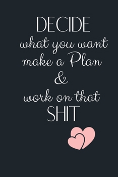 DECIDE what you want make a Plan  &  work on that  SHIT: Funny Gift Notebook, Journal Gift, Diary, Doodle Gift or Notebook | 6 x 9 Compact Size- 80 Blank Lined Pages, Gift Present Birthday