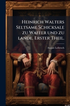 Paperback Heinrich Walters Seltsame Schicksale zu Waffer und zu lande. Erster Theil. [German] Book