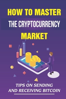 Paperback How To Master The Cryptocurrency Market: Tips On Sending And Receiving Bitcoin: Bitcoin Traits Book