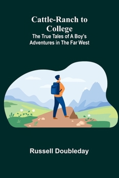 Cattle-Ranch to College: The True Tales of a Boy's Adventures in the Far West